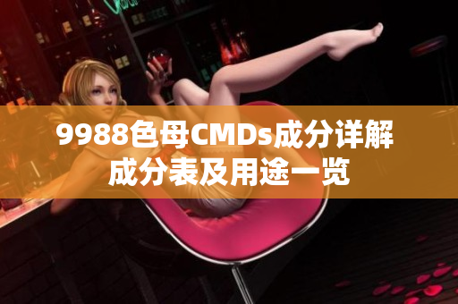 9988色母CMDs成分详解 成分表及用途一览