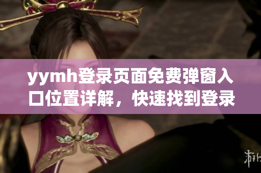 yymh登录页面免费弹窗入口位置详解，快速找到登录入口