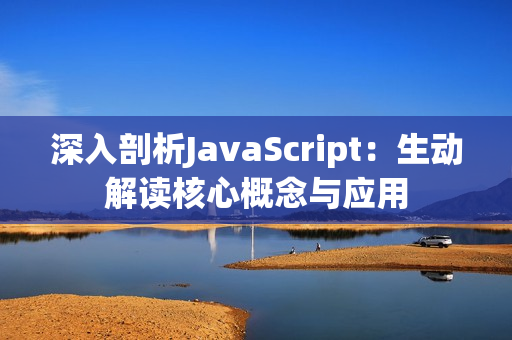 深入剖析JavaScript：生动解读核心概念与应用