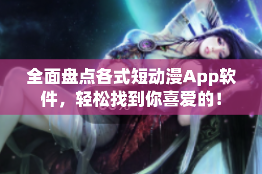 全面盘点各式短动漫App软件，轻松找到你喜爱的！