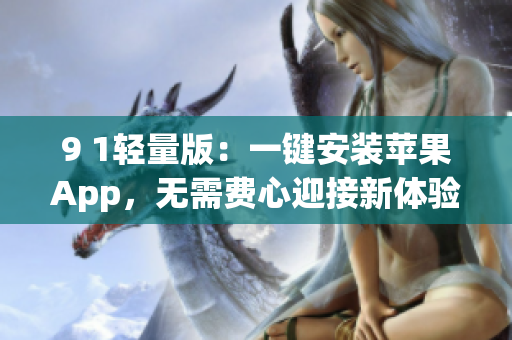 9 1轻量版：一键安装苹果App，无需费心迎接新体验