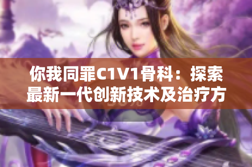 你我同罪C1V1骨科：探索最新一代创新技术及治疗方法