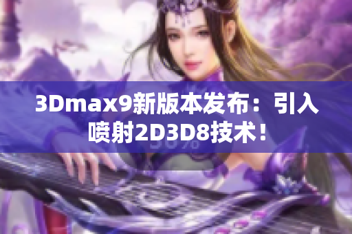 3Dmax9新版本发布：引入喷射2D3D8技术！