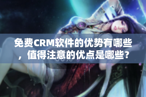 免费CRM软件的优势有哪些，值得注意的优点是哪些？