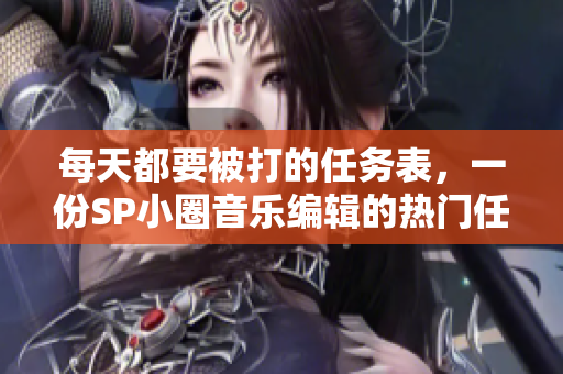 每天都要被打的任务表，一份SP小圈音乐编辑的热门任务清单