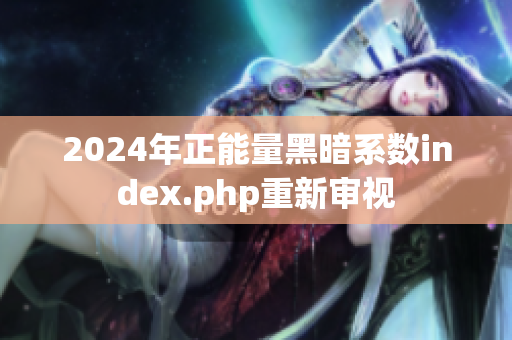 2024年正能量黑暗系数index.php重新审视