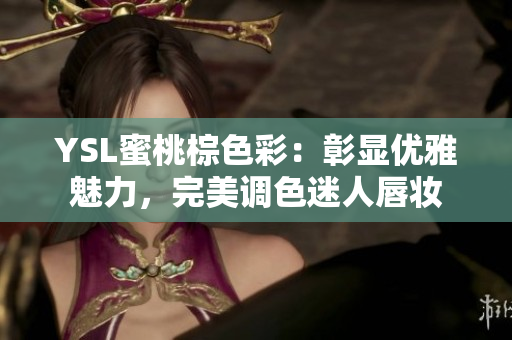 YSL蜜桃棕色彩：彰显优雅魅力，完美调色迷人唇妆