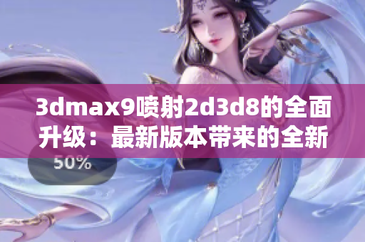 3dmax9喷射2d3d8的全面升级：最新版本带来的全新功能和改进