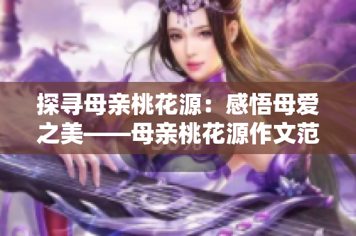 探寻母亲桃花源：感悟母爱之美——母亲桃花源作文范文