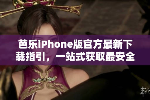 芭乐iPhone版官方最新下载指引，一站式获取最安全的入口！