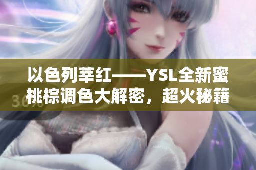 以色列莘红——YSL全新蜜桃棕调色大解密，超火秘籍分享！