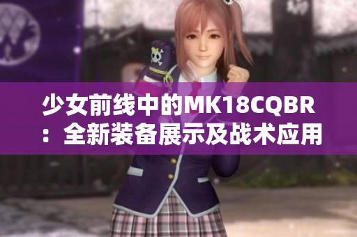 少女前线中的MK18CQBR：全新装备展示及战术应用分析