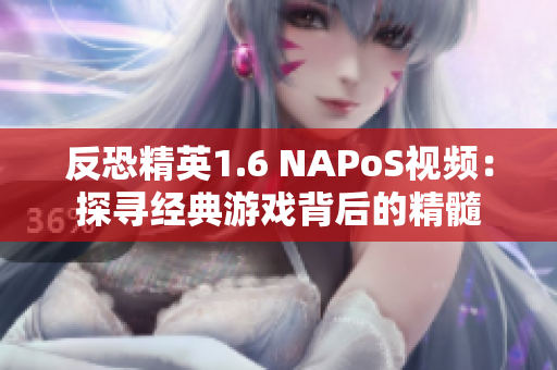 反恐精英1.6 NAPoS视频：探寻经典游戏背后的精髓