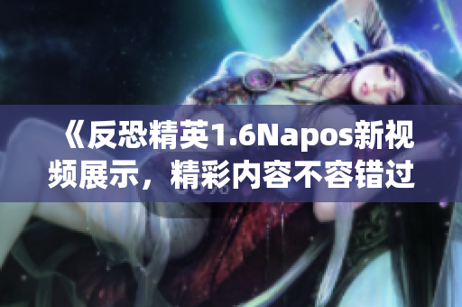 《反恐精英1.6Napos新视频展示，精彩内容不容错过！》