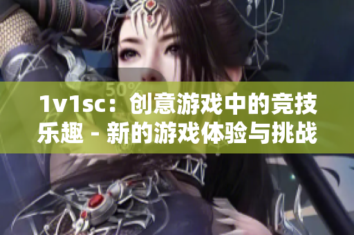 1v1sc：创意游戏中的竞技乐趣 - 新的游戏体验与挑战