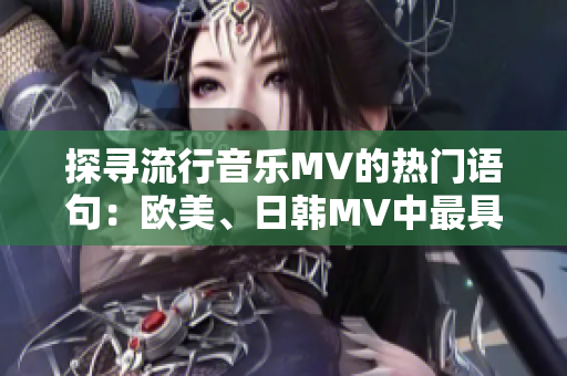 探寻流行音乐MV的热门语句：欧美、日韩MV中最具火爆气息的一句话