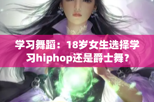 学习舞蹈：18岁女生选择学习hiphop还是爵士舞？