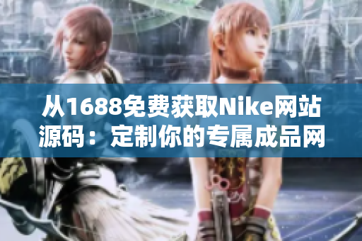 从1688免费获取Nike网站源码：定制你的专属成品网站