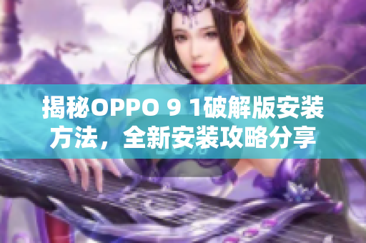 揭秘OPPO 9 1破解版安装方法，全新安装攻略分享