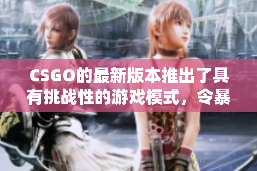 CSGO的最新版本推出了具有挑战性的游戏模式，令暴躁老阿姨发狂