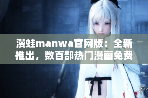 漫蛙manwa官网版：全新推出，数百部热门漫画免费看！