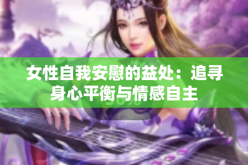 女性自我安慰的益处：追寻身心平衡与情感自主