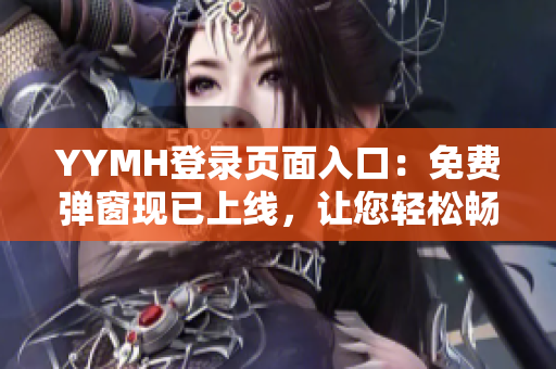 YYMH登录页面入口：免费弹窗现已上线，让您轻松畅享登录体验