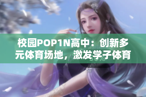 校园POP1N高中：创新多元体育场地，激发学子体育热情