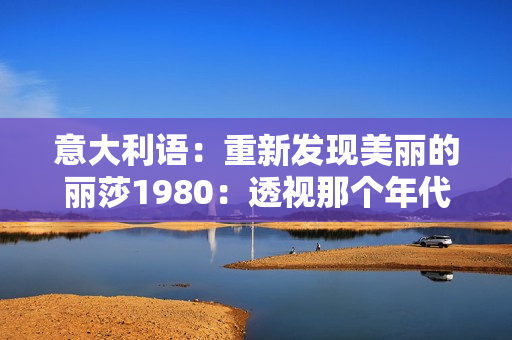 意大利语：重新发现美丽的丽莎1980：透视那个年代的独特魅力