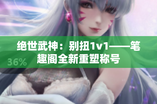 绝世武神：别扭1v1——笔趣阁全新重塑称号