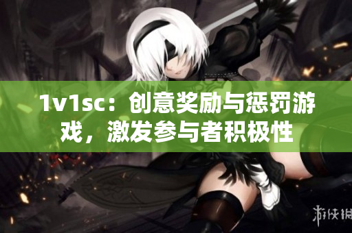 1v1sc：创意奖励与惩罚游戏，激发参与者积极性