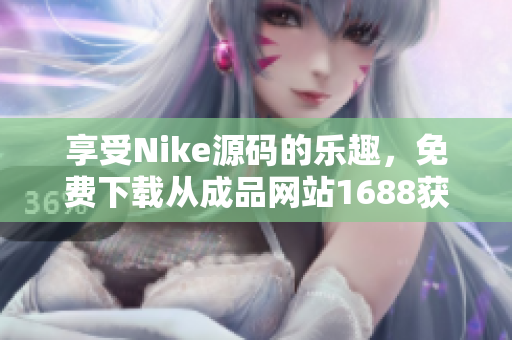 享受Nike源码的乐趣，免费下载从成品网站1688获取的机会