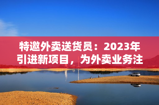 特邀外卖送货员：2023年引进新项目，为外卖业务注入新活力