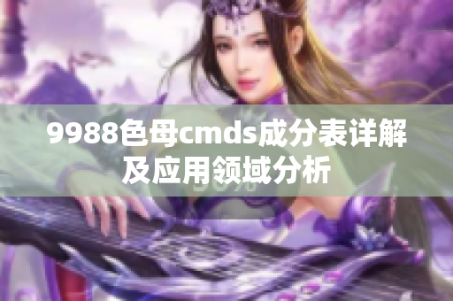 9988色母cmds成分表详解及应用领域分析