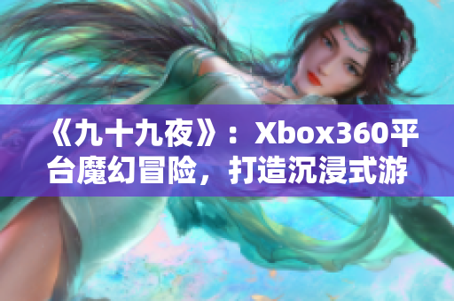 《九十九夜》：Xbox360平台魔幻冒险，打造沉浸式游戏体验