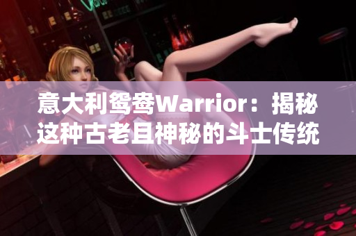 意大利鸳鸯Warrior：揭秘这种古老且神秘的斗士传统