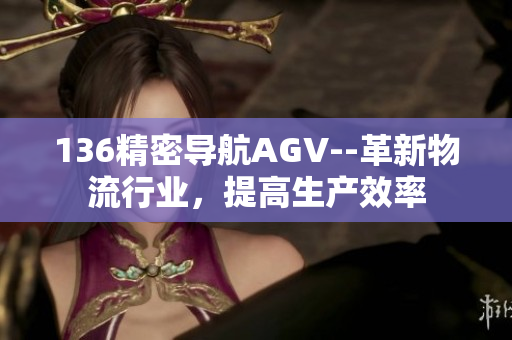 136精密导航AGV--革新物流行业，提高生产效率