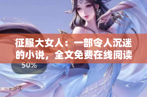 征服大女人：一部令人沉迷的小说，全文免费在线阅读