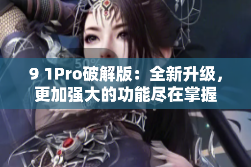 9 1Pro破解版：全新升级，更加强大的功能尽在掌握