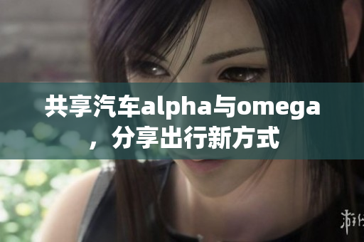 共享汽车alpha与omega，分享出行新方式