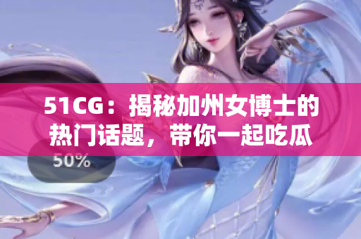 51CG：揭秘加州女博士的热门话题，带你一起吃瓜