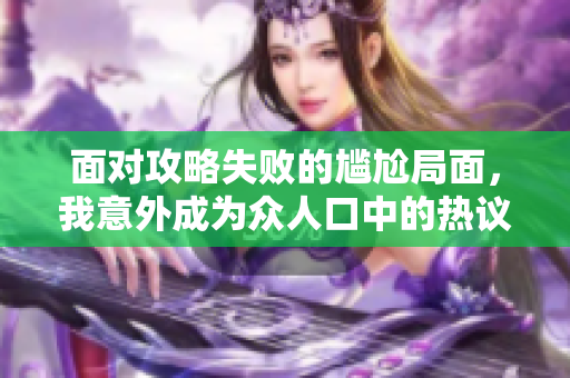 面对攻略失败的尴尬局面，我意外成为众人口中的热议焦点