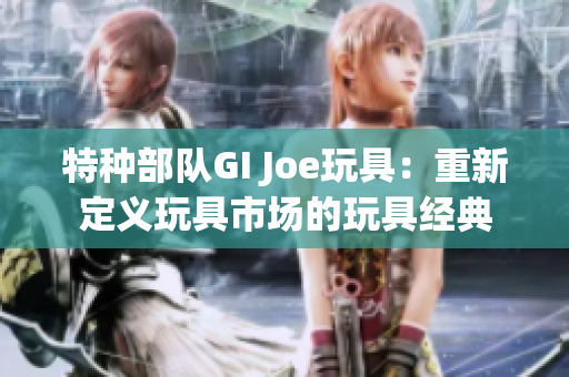 特种部队GI Joe玩具：重新定义玩具市场的玩具经典