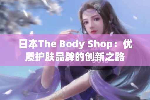 日本The Body Shop：优质护肤品牌的创新之路