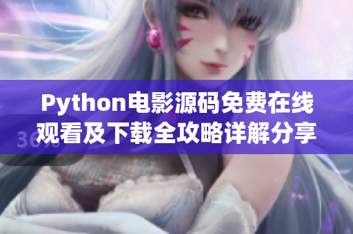 Python电影源码免费在线观看及下载全攻略详解分享