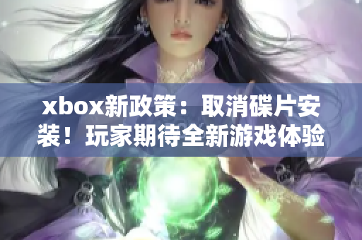 xbox新政策：取消碟片安装！玩家期待全新游戏体验