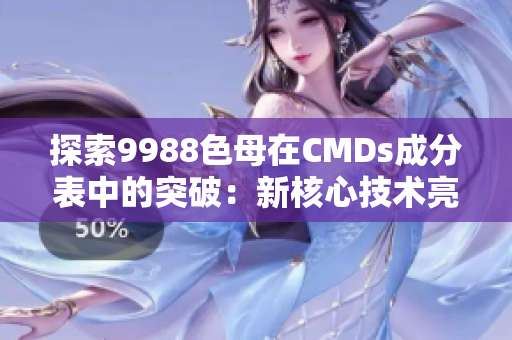 探索9988色母在CMDs成分表中的突破：新核心技术亮相！