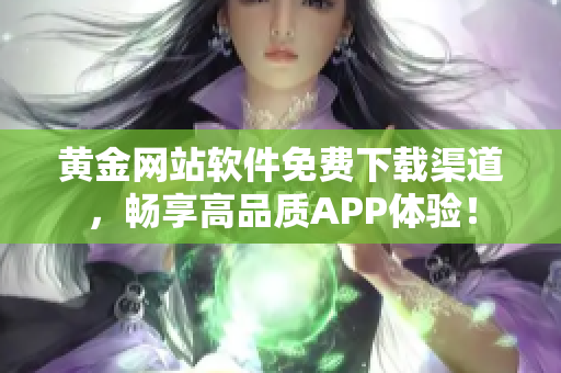 黄金网站软件免费下载渠道，畅享高品质APP体验！