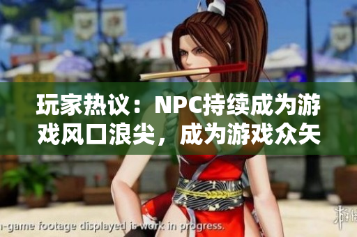 玩家热议：NPC持续成为游戏风口浪尖，成为游戏众矢之的？