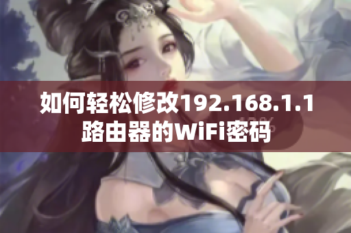 如何轻松修改192.168.1.1路由器的WiFi密码